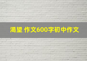 渴望 作文600字初中作文